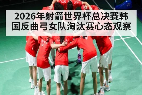 2026年射箭世界杯总决赛韩国反曲弓女队淘汰赛心态观察