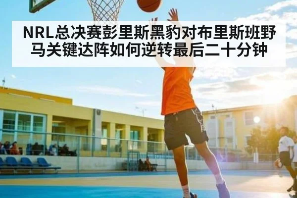 NRL总决赛彭里斯黑豹对布里斯班野马关键达阵如何逆转最后二十分钟
