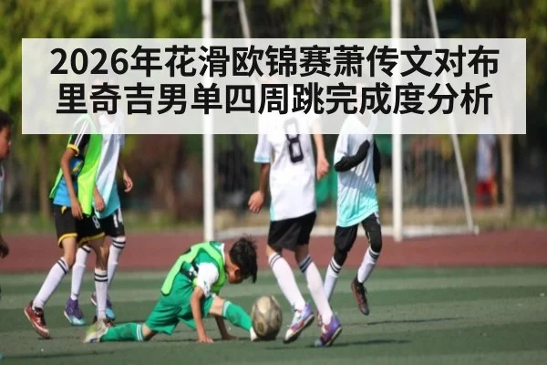 2026年花滑欧锦赛萧传文对布里奇吉男单四周跳完成度分析