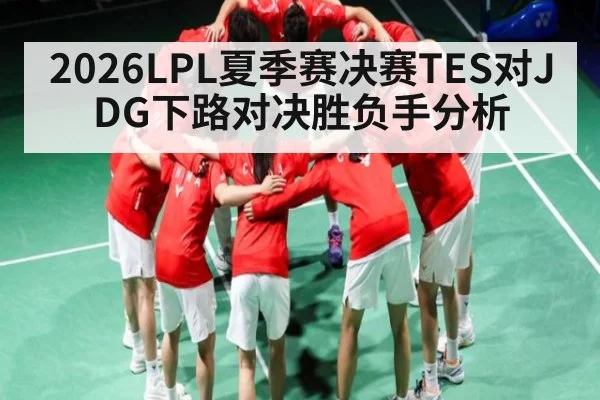 2026LPL夏季赛决赛TES对JDG下路对决胜负手分析